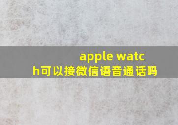 apple watch可以接微信语音通话吗